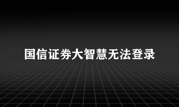 国信证券大智慧无法登录