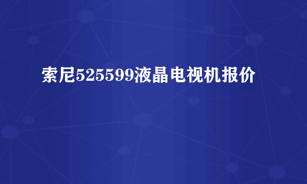 索尼525599液晶电视机报价