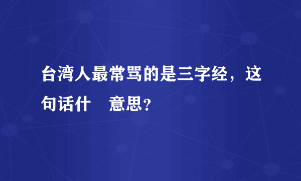 台湾人最常骂的是三字经，这句话什麼意思？