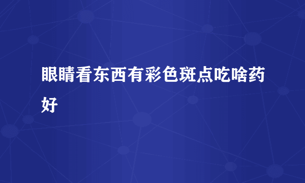 眼睛看东西有彩色斑点吃啥药好