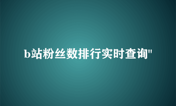 b站粉丝数排行实时查询