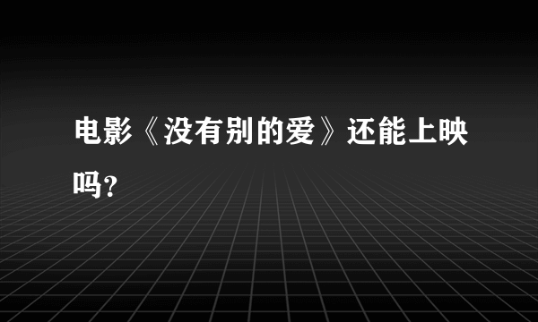 电影《没有别的爱》还能上映吗？