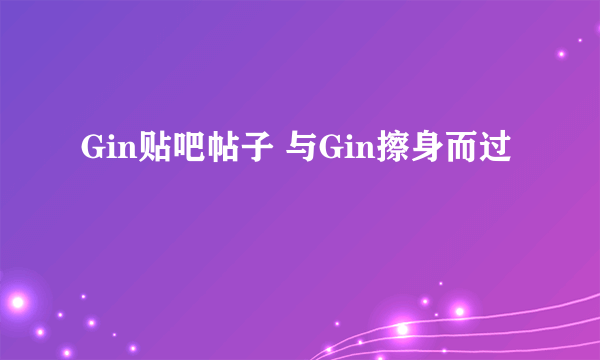 Gin贴吧帖子 与Gin擦身而过