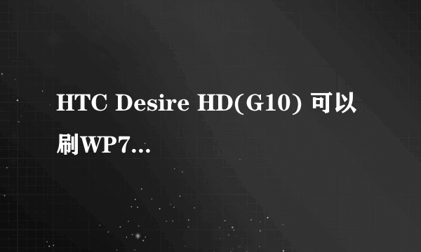 HTC Desire HD(G10) 可以刷WP7或安卓3.0吗? 与HD2相較呢?性价比有没有HD...