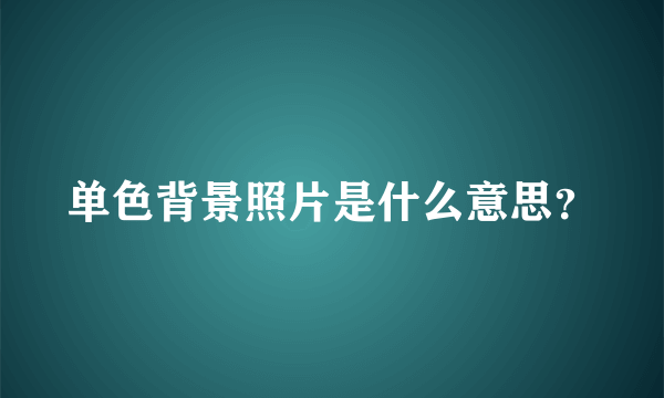 单色背景照片是什么意思？