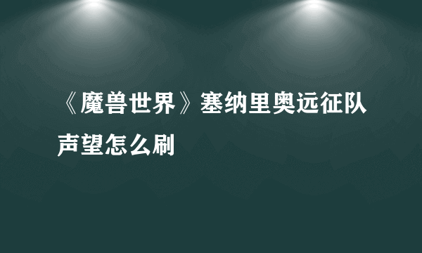 《魔兽世界》塞纳里奥远征队声望怎么刷