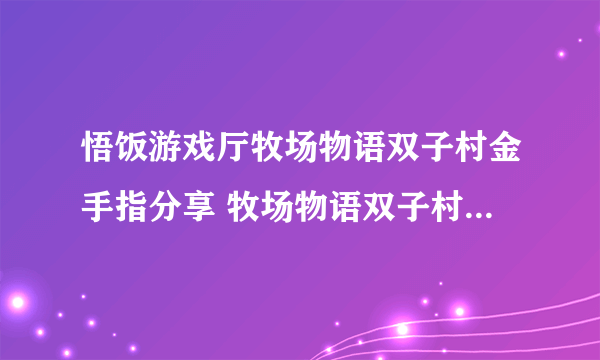 悟饭游戏厅牧场物语双子村金手指分享 牧场物语双子村金手指怎么开