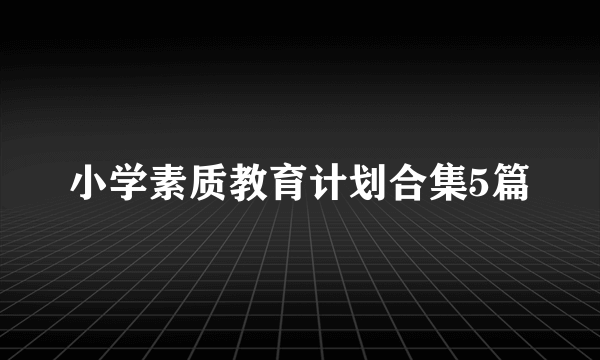 小学素质教育计划合集5篇