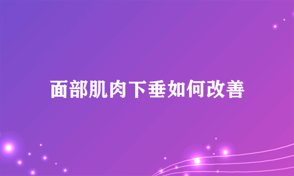 面部肌肉下垂如何改善