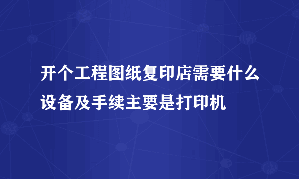 开个工程图纸复印店需要什么设备及手续主要是打印机