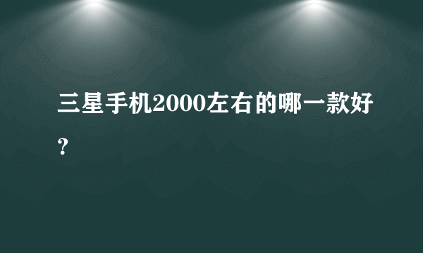 三星手机2000左右的哪一款好？