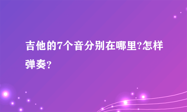 吉他的7个音分别在哪里?怎样弹奏？