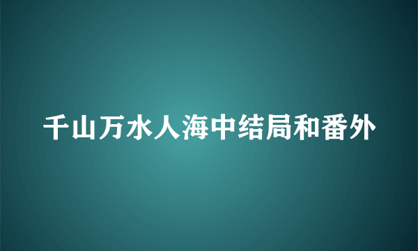 千山万水人海中结局和番外