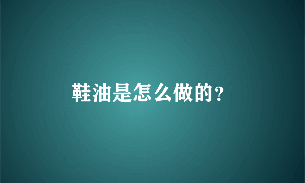 鞋油是怎么做的？