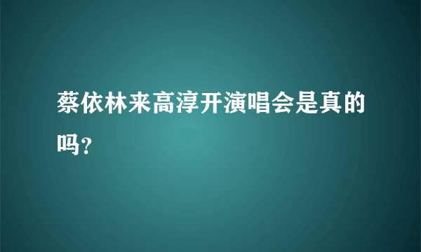 蔡依林来高淳开演唱会是真的吗？