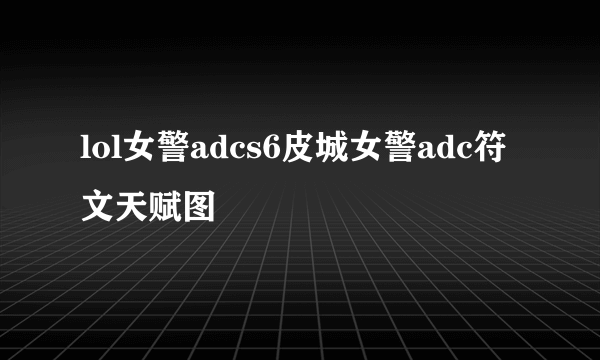 lol女警adcs6皮城女警adc符文天赋图