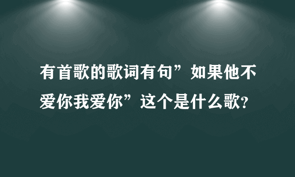 有首歌的歌词有句”如果他不爱你我爱你”这个是什么歌？