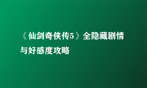 《仙剑奇侠传5》全隐藏剧情与好感度攻略