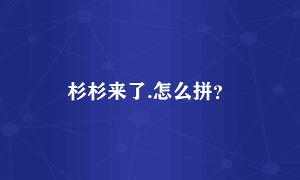 杉杉来了.怎么拼？