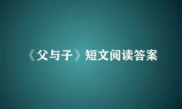 《父与子》短文阅读答案