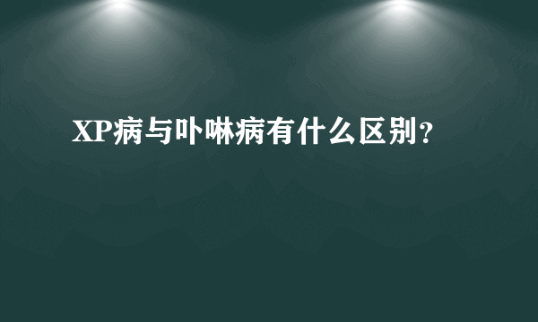 XP病与卟啉病有什么区别？