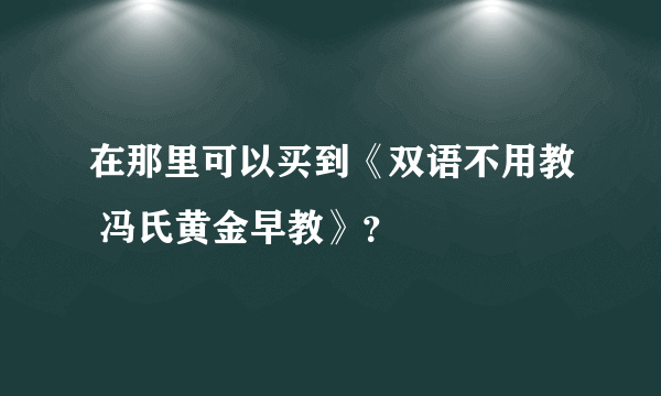 在那里可以买到《双语不用教 冯氏黄金早教》？