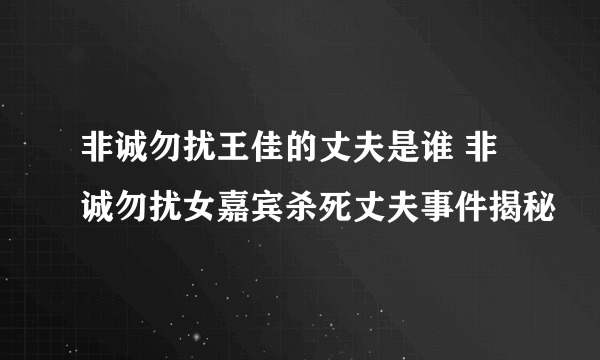 非诚勿扰王佳的丈夫是谁 非诚勿扰女嘉宾杀死丈夫事件揭秘