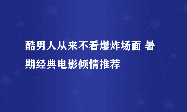 酷男人从来不看爆炸场面 暑期经典电影倾情推荐