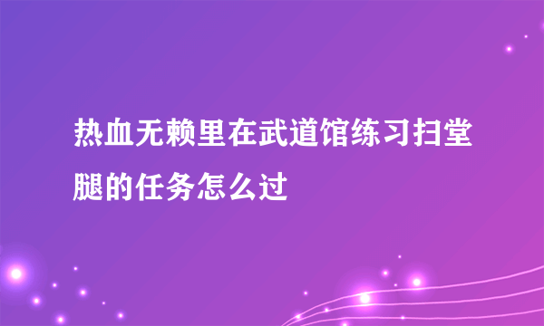 热血无赖里在武道馆练习扫堂腿的任务怎么过