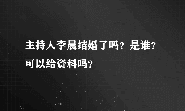 主持人李晨结婚了吗？是谁？可以给资料吗？