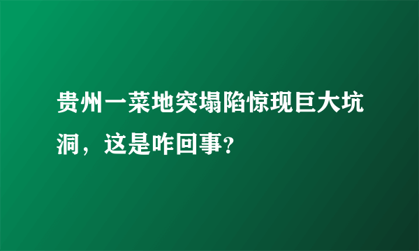 贵州一菜地突塌陷惊现巨大坑洞，这是咋回事？