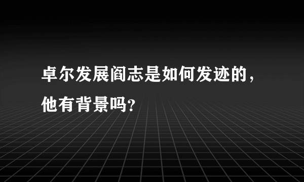 卓尔发展阎志是如何发迹的，他有背景吗？