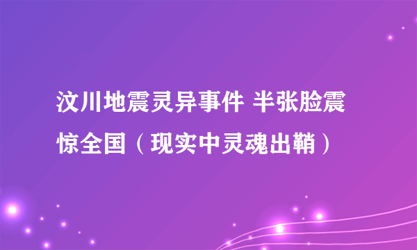 汶川地震灵异事件 半张脸震惊全国（现实中灵魂出鞘）