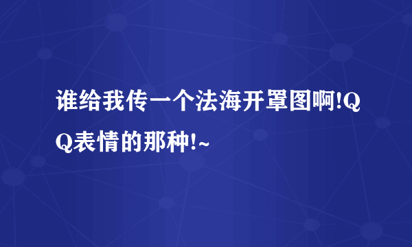 谁给我传一个法海开罩图啊!QQ表情的那种!~