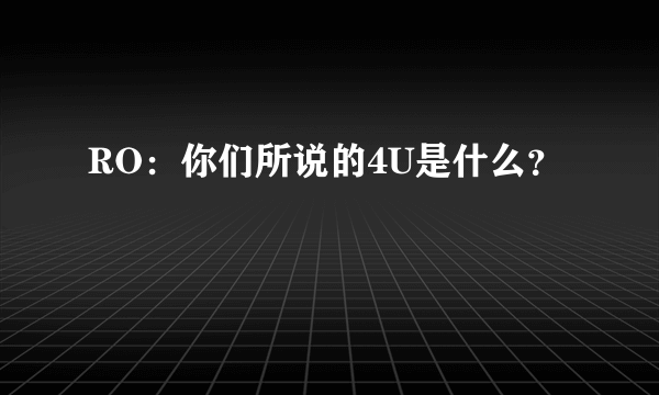 RO：你们所说的4U是什么？