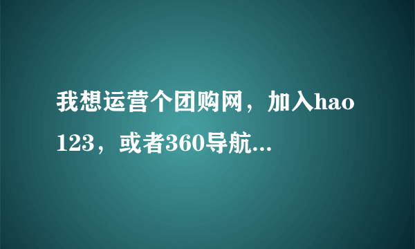 我想运营个团购网，加入hao123，或者360导航价格是多少