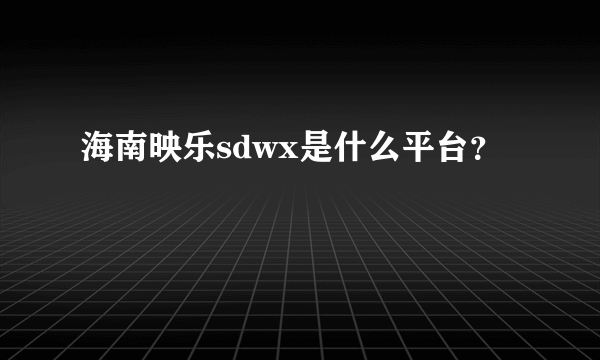 海南映乐sdwx是什么平台？