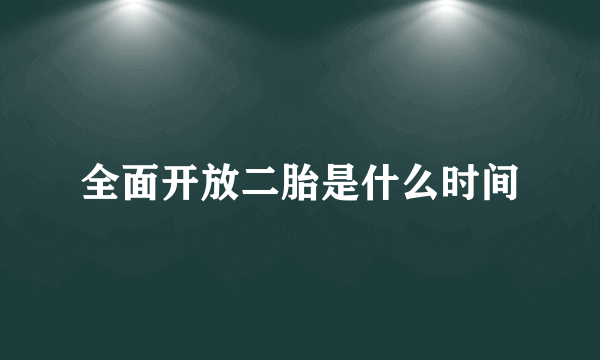 全面开放二胎是什么时间