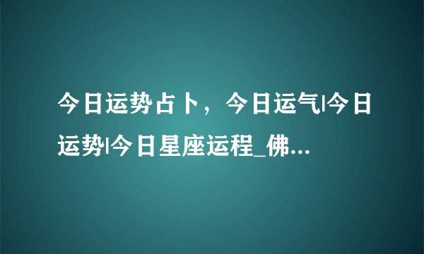 今日运势占卜，今日运气|今日运势|今日星座运程_佛滔算命网