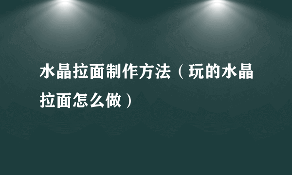 水晶拉面制作方法（玩的水晶拉面怎么做）