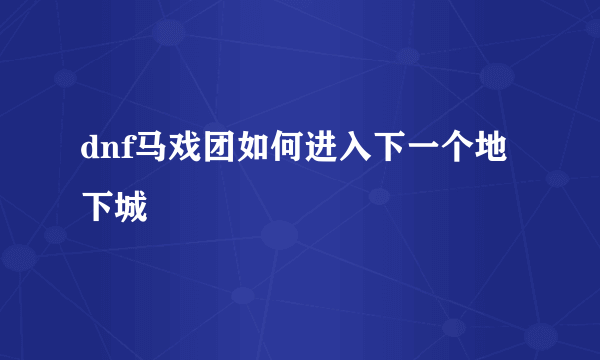 dnf马戏团如何进入下一个地下城