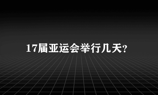 17届亚运会举行几天？