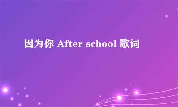 因为你 After school 歌词