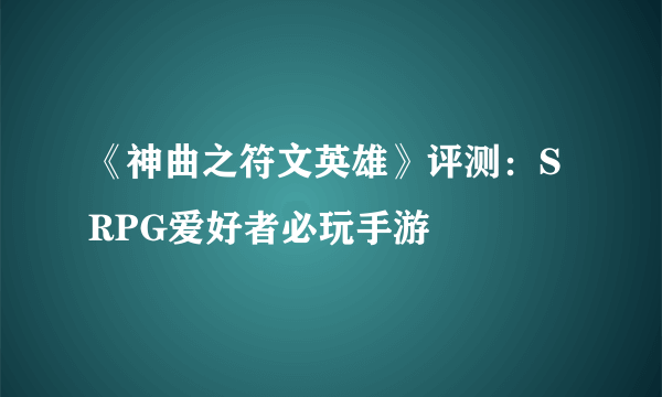 《神曲之符文英雄》评测：SRPG爱好者必玩手游