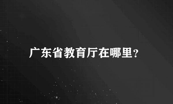 广东省教育厅在哪里？