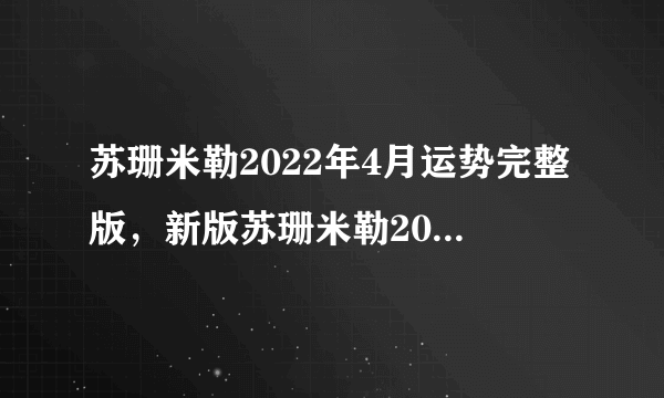 苏珊米勒2022年4月运势完整版，新版苏珊米勒2015年4月运势完整版