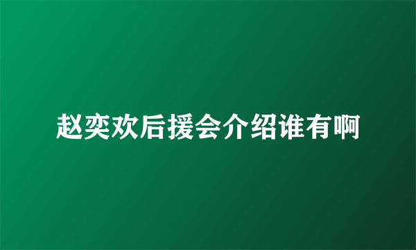 赵奕欢后援会介绍谁有啊