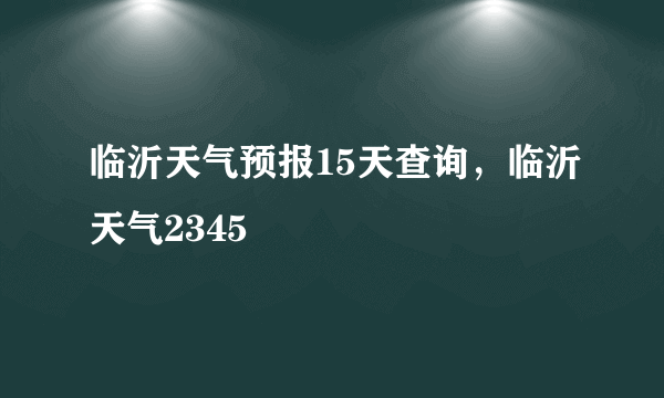 临沂天气预报15天查询，临沂天气2345