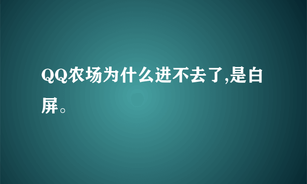 QQ农场为什么进不去了,是白屏。