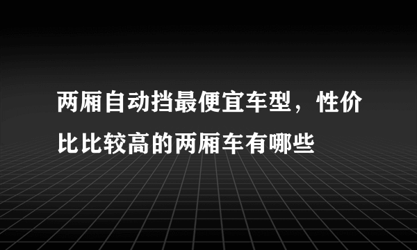 两厢自动挡最便宜车型，性价比比较高的两厢车有哪些